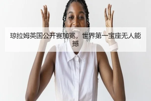 琼拉姆英国公开赛加冕，世界第一宝座无人能撼